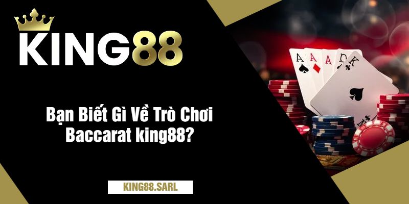 Baccarat King88 - Trò Chơi Được Yêu Thích Tại Nhà Cái 2 Bạn Biết Gì Về Trò Chơi Baccarat king88?