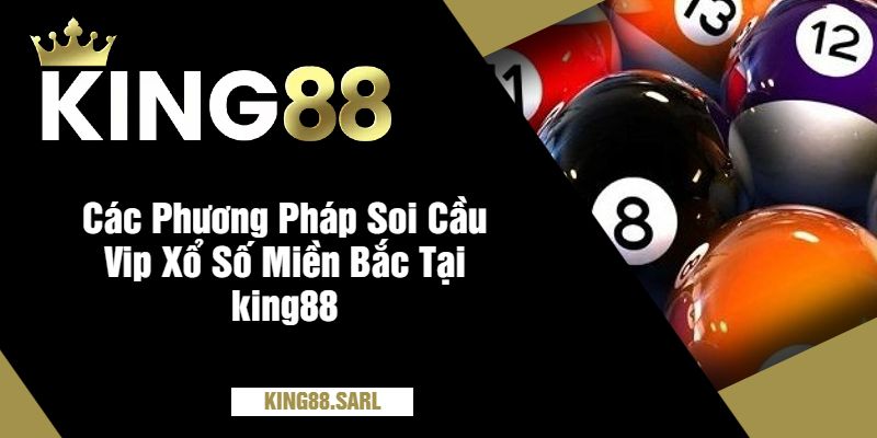 Soi Cầu VIP Xổ Số Miền Bắc Tại king88 Siêu Hiệu Quả 2 Các Phương Pháp Soi Cầu Vip Xổ Số Miền Bắc Tại king88