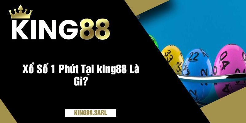 Cách Chơi Xổ Số 1 Phút Tại king88 - Những Điều Cần Biết 2 Xổ Số 1 Phút Tại king88 Là Gì?