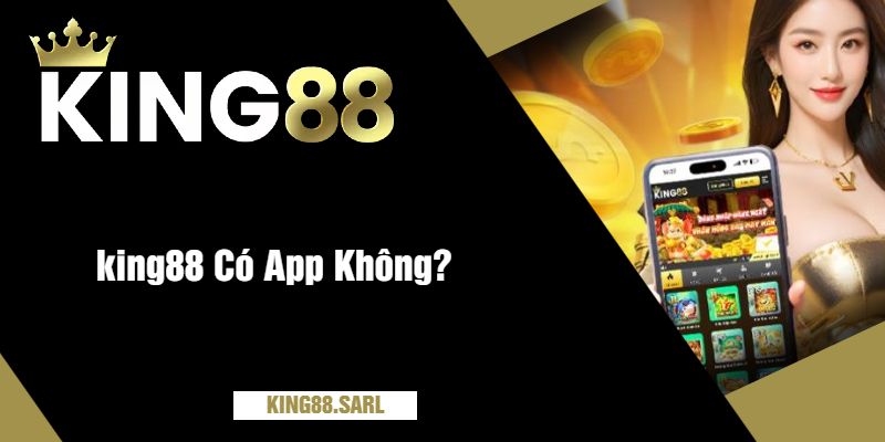 king88 Có App Không? Tải Ngay Để Trải Nghiệm Mượt Mà 2 king88 Có App Không?