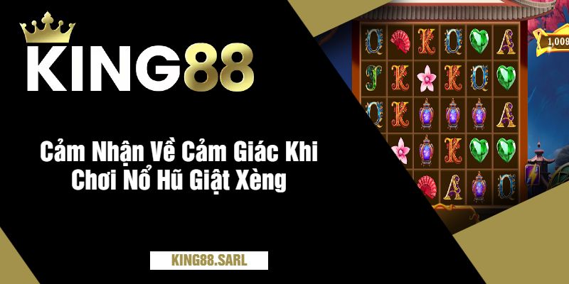 Khám Phá Cảm Giác Nổ Hũ Giật Xèng King88 - Trải Nghiệm Đẳng Cấp 2 Cảm Nhận Về Cảm Giác Khi Chơi Nổ Hũ Giật Xèng