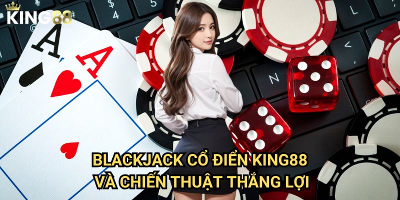 Blackjack cổ điển King88 - Nghệ thuật đánh bài 21 điểm đỉnh cao 3 Blackjack cổ điển King88 và chiến thuật thắng lợi