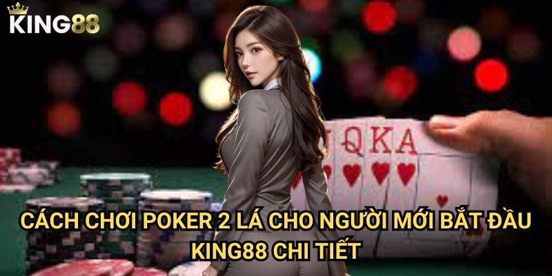 Cách chơi Poker 2 lá cho người mới bắt đầu King88 - Khởi đầu thuận lợi 3 Cách chơi Poker 2 lá cho người mới bắt đầu King88 chi tiết