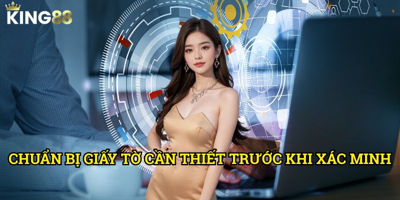 Hướng dẫn xác minh tài khoản nhanh chóng King88 - Rút ngắn thời gian chờ đợi 2 Chuẩn bị giấy tờ cần thiết trước khi xác minh