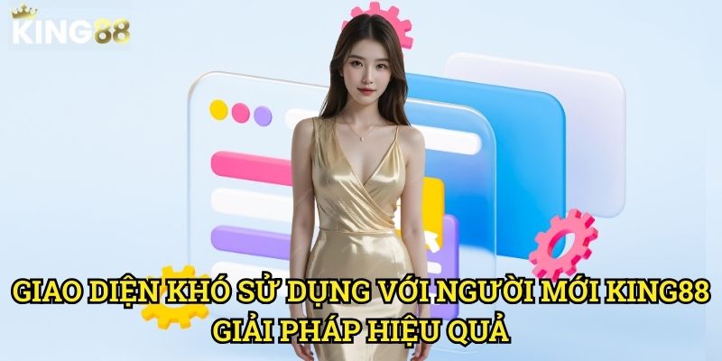 Giao diện khó sử dụng với người mới King88 - Hướng dẫn khắc phục toàn diện 3 Giao diện khó sử dụng với người mới King88 - Giải pháp hiệu quả