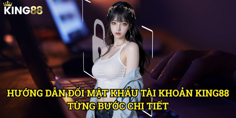 Hướng Dẫn Đổi Mật Khẩu Tài Khoản King88 Chi Tiết Và Nhanh Chóng 3 Hướng Dẫn Đổi Mật Khẩu Tài Khoản King88 Từng Bước Chi Tiết