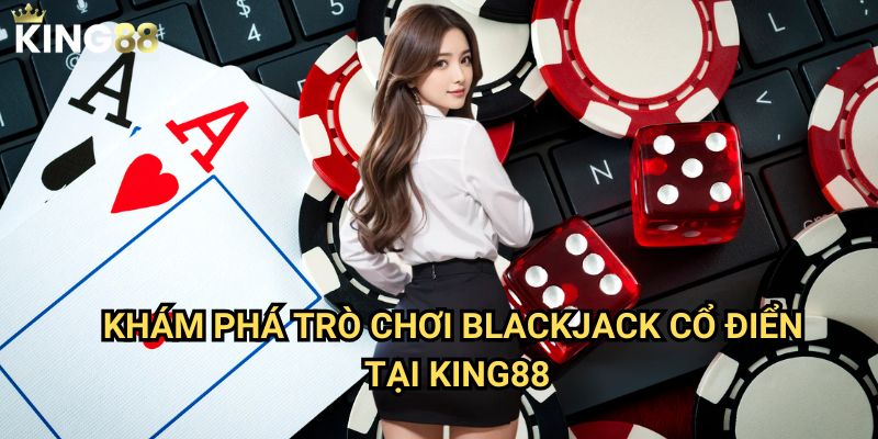 Blackjack cổ điển King88 - Nghệ thuật đánh bài 21 điểm đỉnh cao 2 Khám phá trò chơi Blackjack cổ điển tại King88