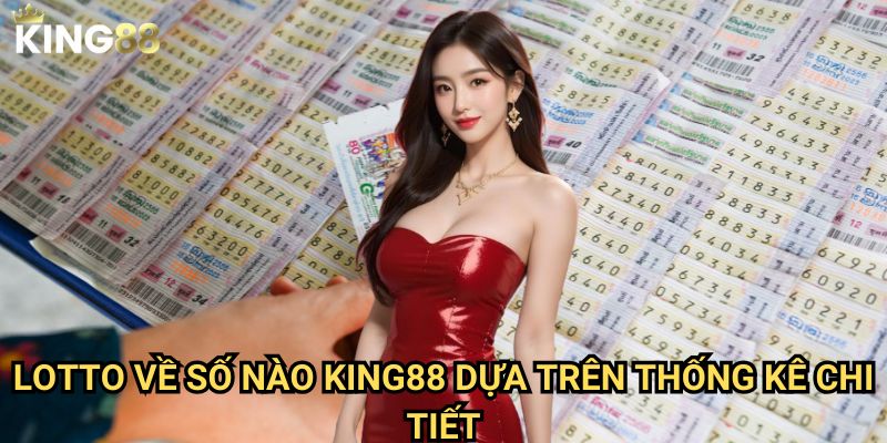 Lotto về số nào King88 - Phân tích xu hướng con số may mắn 3 Lotto về số nào King88 dựa trên thống kê chi tiết