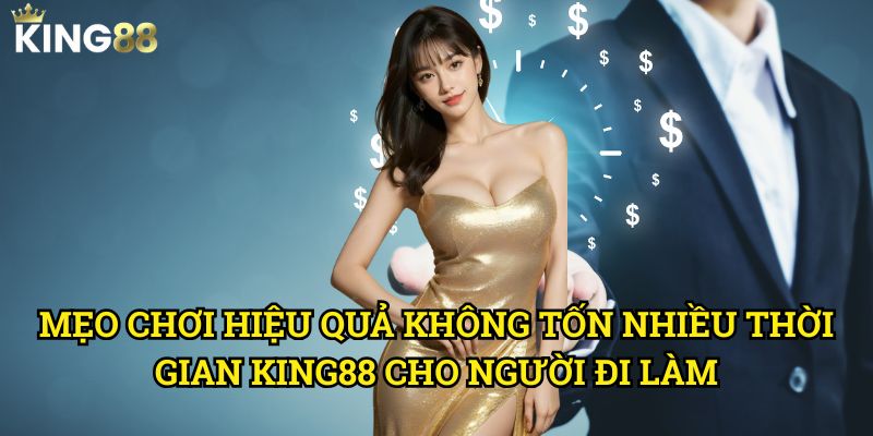 Mẹo chơi hiệu quả không tốn nhiều thời gian King88 - Tối ưu hóa trải nghiệm 3 Mẹo chơi hiệu quả không tốn nhiều thời gian King88 cho người đi làm