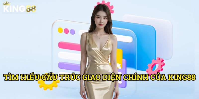 Giao diện khó sử dụng với người mới King88 - Hướng dẫn khắc phục toàn diện 2 Tìm hiểu cấu trúc giao diện chính của King88